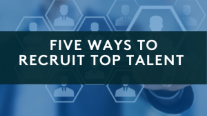 Five Ways to Recruit Top Talent